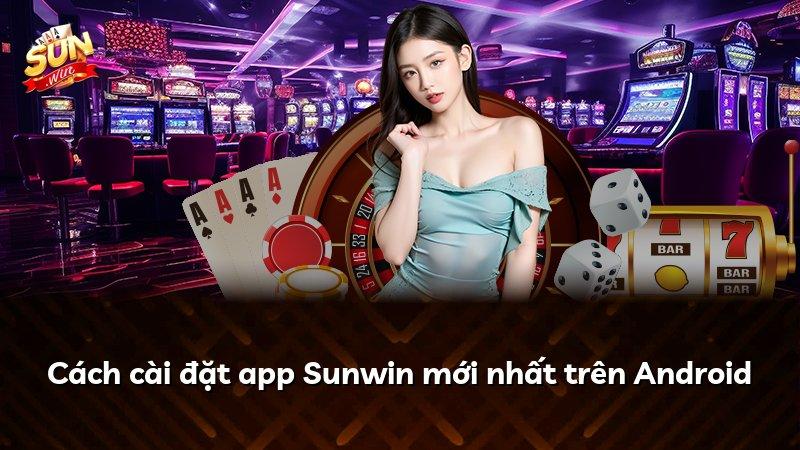 Cách cài đặt app Sunwin mới nhất trên Android