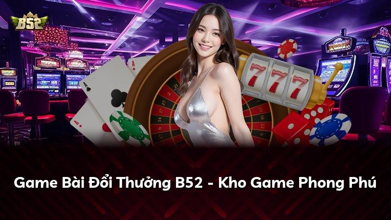 Game Bài Đổi Thưởng B52 - Kho Game Phong Phú
