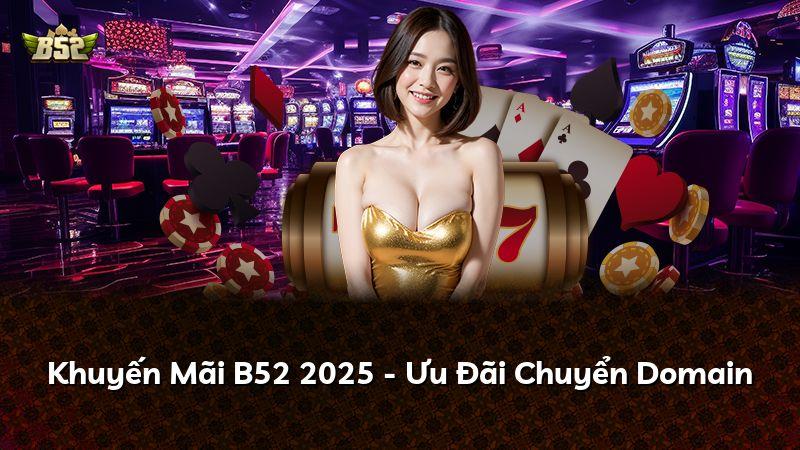 Khuyến Mãi B52 2025 - Ưu Đãi Chuyển Domain