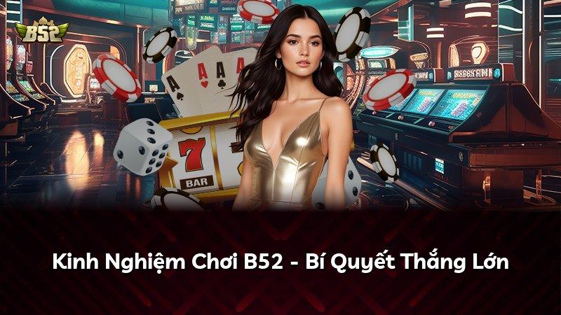 Kinh Nghiệm Chơi B52 - Bí Quyết Thắng Lớn