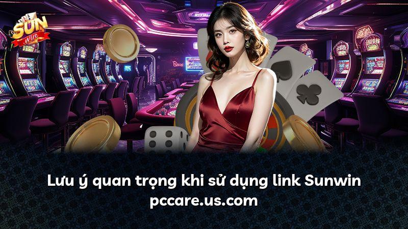 Lưu ý quan trọng khi sử dụng link Sunwin pccare.us.com