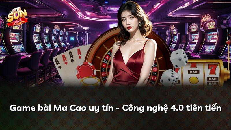 Game bài Ma Cao uy tín - Công nghệ 4.0 tiên tiến
